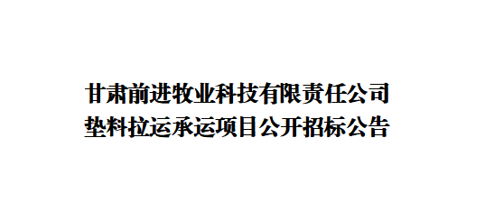 甘肅前進牧業科技有限責任公司墊料拉運承運項目公開招標公告